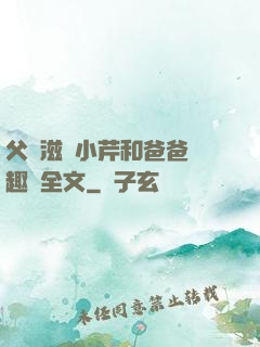 父愛滋潤小芹和爸爸筆趣閣全文