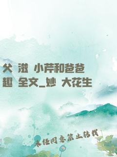 父愛滋潤小芹和爸爸筆趣閣全文