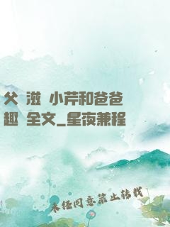 父愛滋潤小芹和爸爸筆趣閣全文
