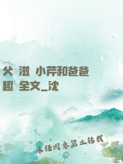父愛滋潤小芹和爸爸筆趣閣全文