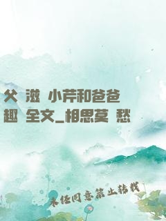 父愛滋潤小芹和爸爸筆趣閣全文
