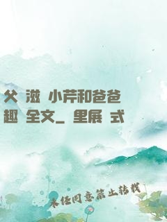 父愛滋潤小芹和爸爸筆趣閣全文