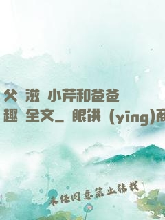 父愛滋潤小芹和爸爸筆趣閣全文