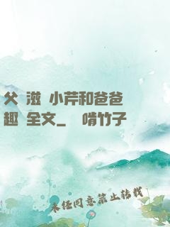 父愛滋潤小芹和爸爸筆趣閣全文