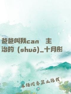 爸爸叫我can媽媽主治的說(shuō)