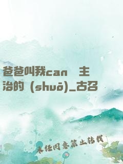 爸爸叫我can媽媽主治的說(shuō)