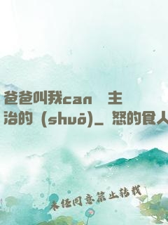 爸爸叫我can媽媽主治的說(shuō)