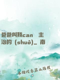 爸爸叫我can媽媽主治的說(shuō)