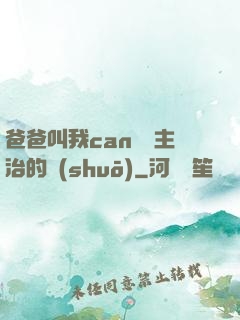 爸爸叫我can媽媽主治的說(shuō)