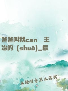 爸爸叫我can媽媽主治的說(shuō)