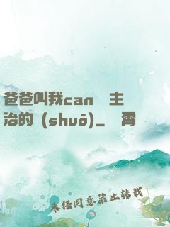 爸爸叫我can媽媽主治的說(shuō)
