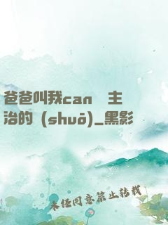 爸爸叫我can媽媽主治的說(shuō)