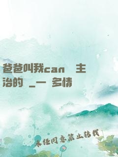 爸爸叫我can媽媽主治的說