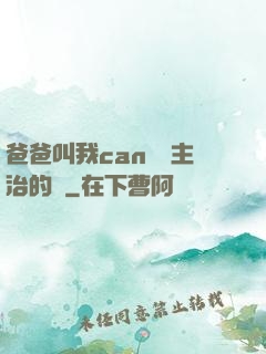 爸爸叫我can媽媽主治的說
