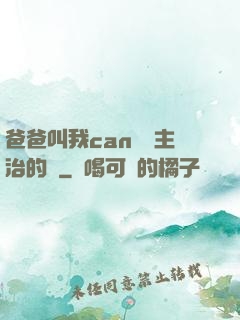 爸爸叫我can媽媽主治的說