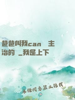 爸爸叫我can媽媽主治的說