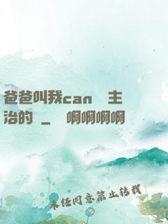 爸爸叫我can媽媽主治的說