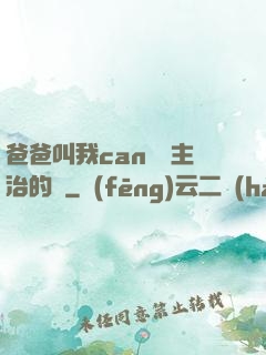 爸爸叫我can媽媽主治的說