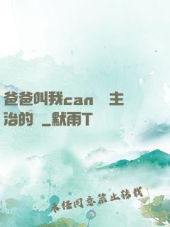 爸爸叫我can媽媽主治的說
