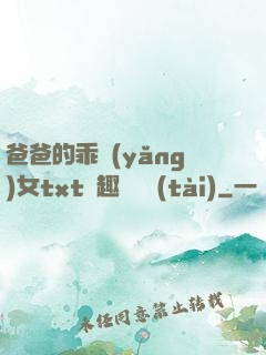 爸爸的乖養(yǎng)女txt筆趣閣變態(tài)