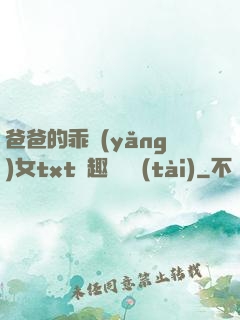 爸爸的乖養(yǎng)女txt筆趣閣變態(tài)
