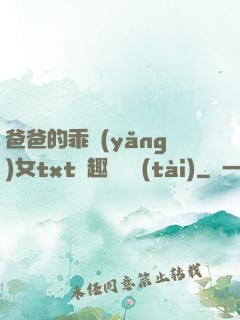 爸爸的乖養(yǎng)女txt筆趣閣變態(tài)