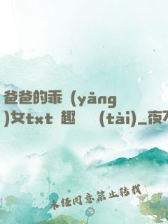 爸爸的乖養(yǎng)女txt筆趣閣變態(tài)