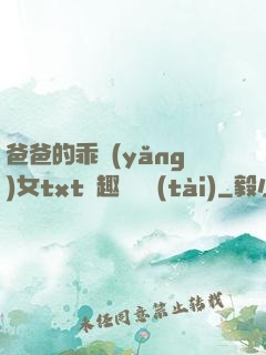 爸爸的乖養(yǎng)女txt筆趣閣變態(tài)