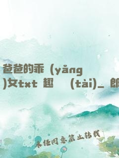 爸爸的乖養(yǎng)女txt筆趣閣變態(tài)