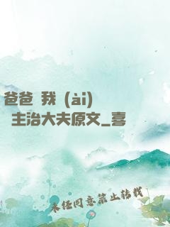 爸爸讓我愛(ài)媽媽主治大夫原文