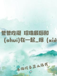 爹爹吃凝兒珍珠最后和誰(shuí)在一起