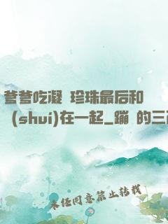 爹爹吃凝兒珍珠最后和誰(shuí)在一起