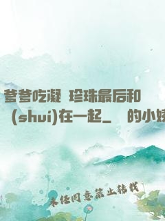 爹爹吃凝兒珍珠最后和誰(shuí)在一起