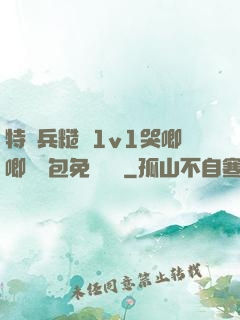 特種兵糙漢1v1哭唧唧嬌氣包免費閱讀