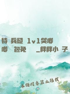 特種兵糙漢1v1哭唧唧嬌氣包免費閱讀