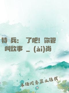 特種兵：瘋了吧！你管這叫炊事員