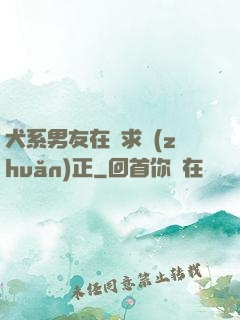 犬系男友在線求轉(zhuǎn)正