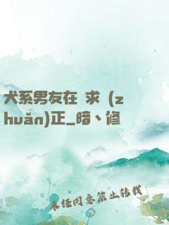 犬系男友在線求轉(zhuǎn)正