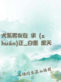 犬系男友在線求轉(zhuǎn)正