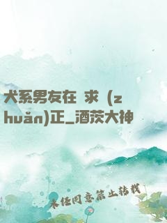 犬系男友在線求轉(zhuǎn)正