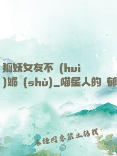 狐妖女友不會(huì)媚術(shù)