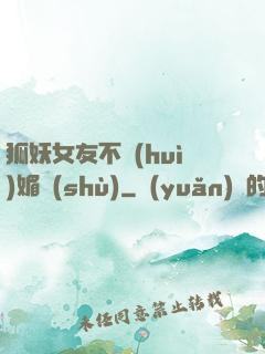 狐妖女友不會(huì)媚術(shù)