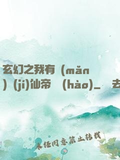 玄幻之我有滿(mǎn)級(jí)仙帝賬號(hào)