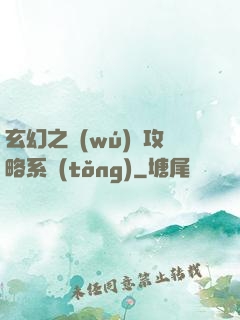 玄幻之無(wú)敵攻略系統(tǒng)