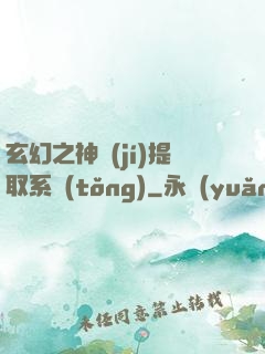 玄幻之神級(jí)提取系統(tǒng)