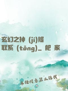 玄幻之神級(jí)提取系統(tǒng)