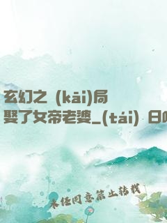 玄幻之開(kāi)局娶了女帝老婆