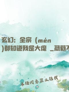 玄幻：全宗門(mén)都知道我是大魔頭