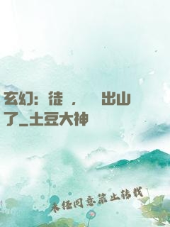 玄幻：徒兒，為師出山了