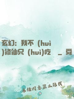 玄幻：我不會(huì)修仙只會(huì)吃軟飯